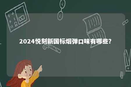 2024悦刻新国标烟弹口味有哪些
？ 